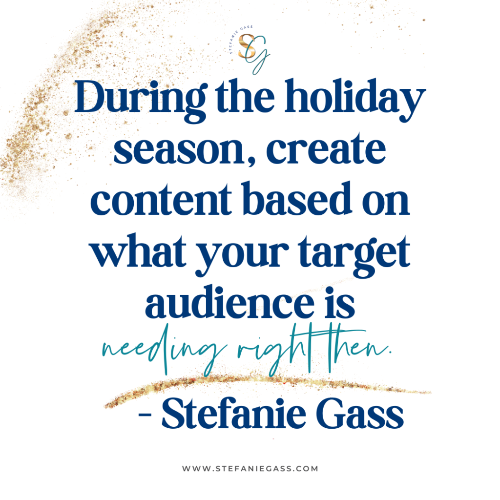 Gold splatter and quote During the holiday season, create content based on what your target audience is needing right then. -Stefanie Gass