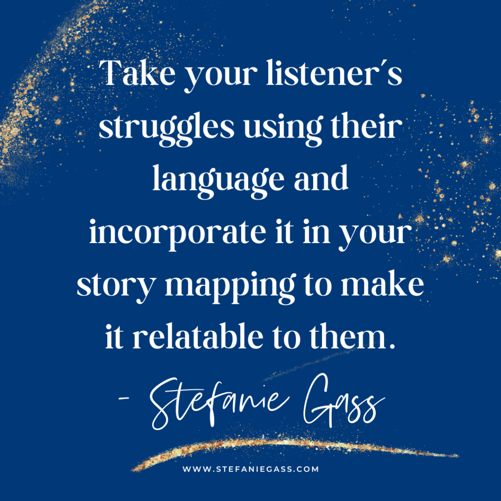 Navy blue and gold splatter background with quote Take your listener's struggles using their language and incorporate it in your story mapping to make it relatable to them. -Stefanie Gass