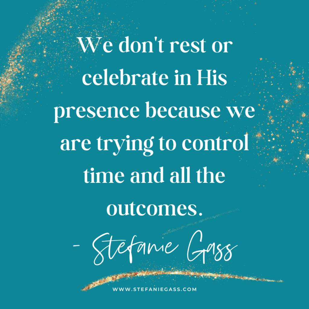 Teal and gold splatter background and quote We don't rest or celebrate in His presence because we are trying to control time and all the outcomes. -Stefanie Gass