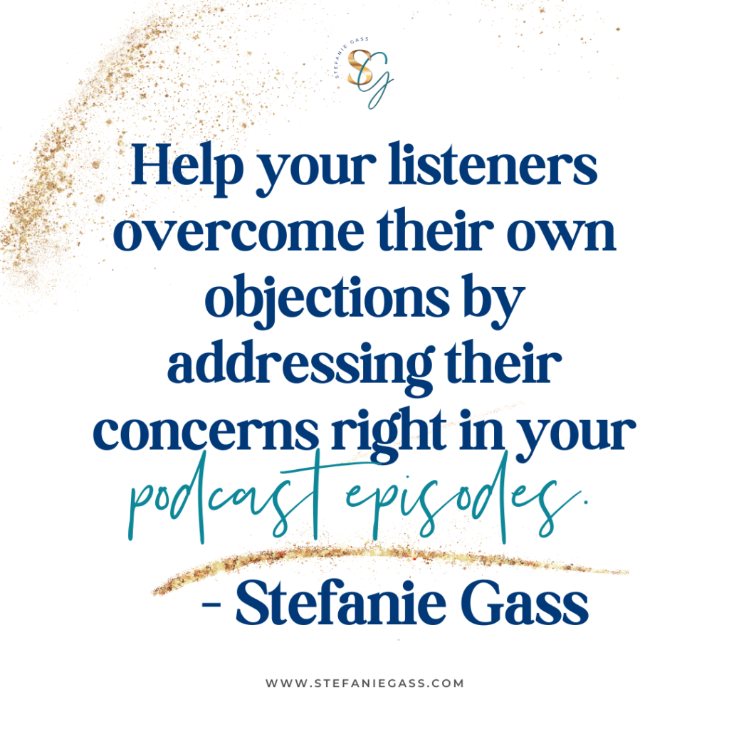 Gold splatter background and quote Help your listeners overcome their own objections by addressing their concerns right in your podcast episodes. -Stefanie Gass