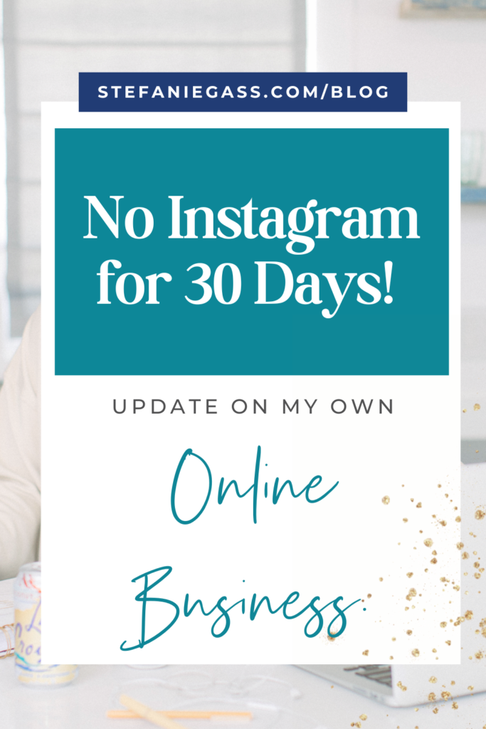 Background overlay and title No Instagram for 30 days! Update on my own online business. stefaniegass.com/blog