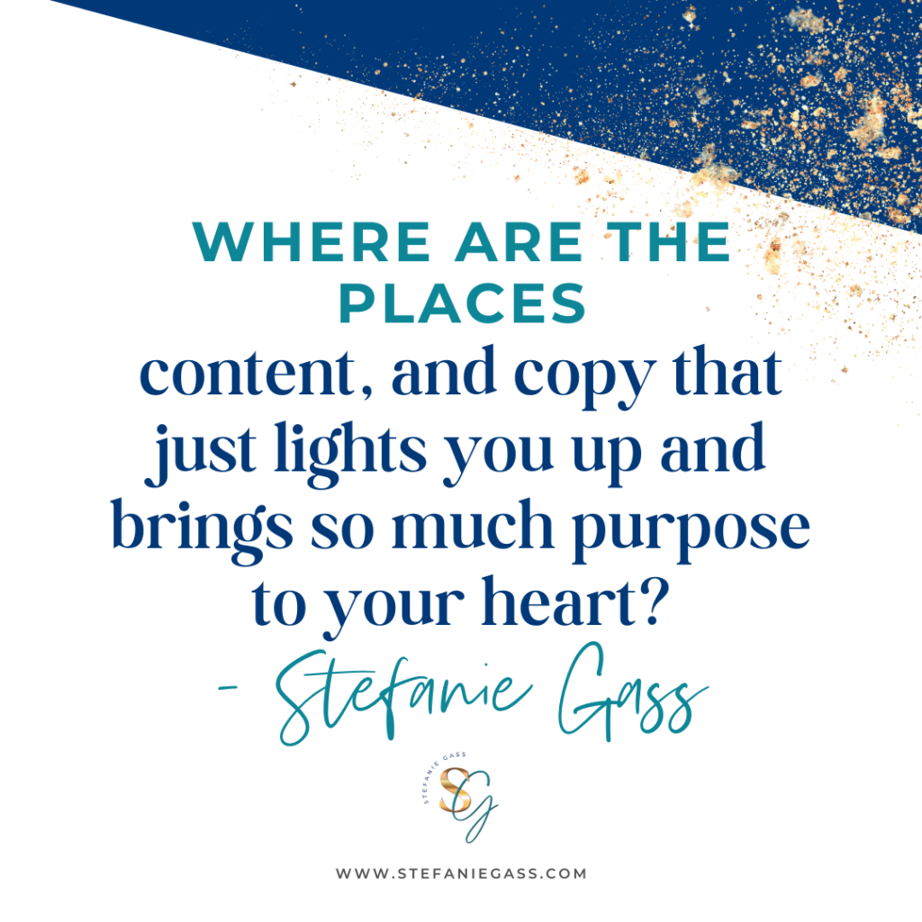 Navy blue and gold splatter background with quote Where are the places content, and copy that just lights you up and brings so much purpose to your heart? -Stefanie Gass