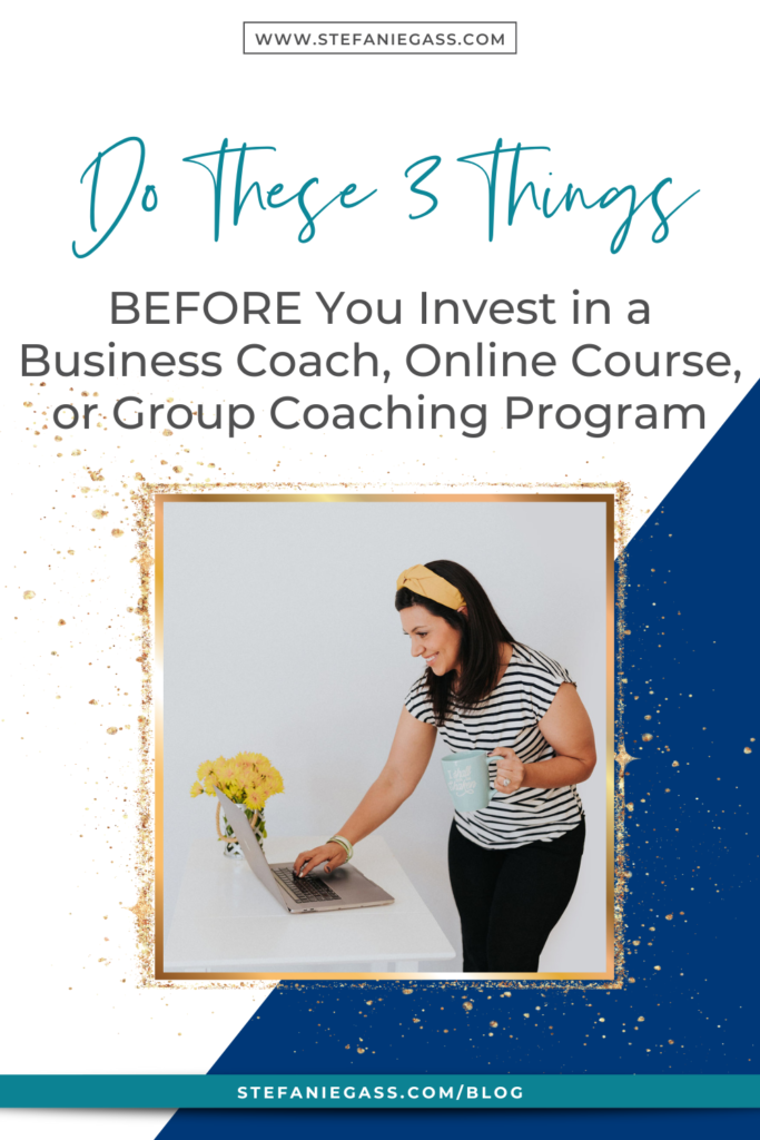 Navy blue and gold splatter frame with dark-haired woman looking at laptop holding coffee cup with title Do these 3 things BEFORE you invest in a business coach, online course, or group coaching program. stefaniegass.com/blog