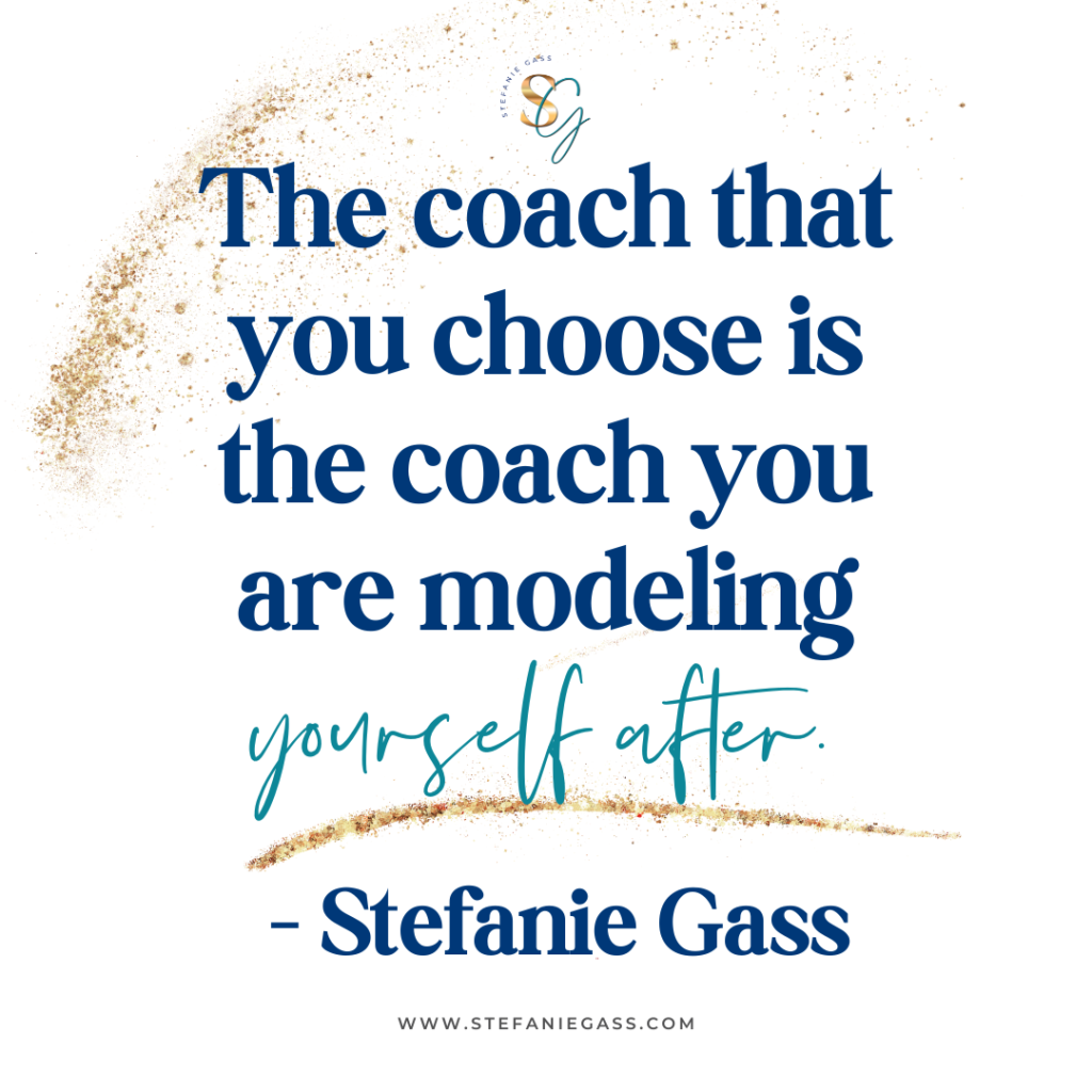 Gold splatter background with quote The coach that you choose is the coach you are modeling yourself after. -Stefanie Gass