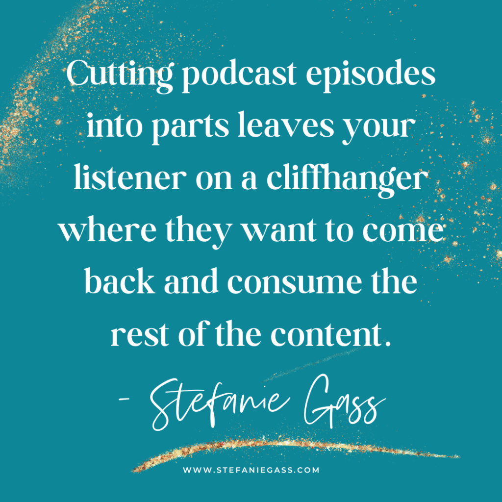 Teal and gold splatter background with quote Cutting podcast episodes into parts leaves your listener on a cliffhanger where they want to come back and consume the rest of the content. -Stefanie Gass