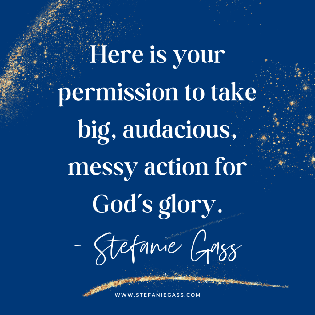 Navy blue and gold splatter background with quote Here is  your permission to take big, audacious, messy action for God's glory. -Stefanie Gass