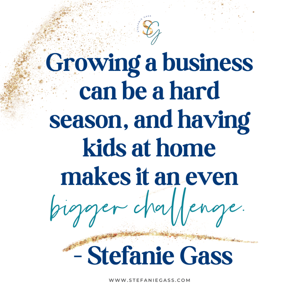 Gold splatter background with quote Growing a business can be a hard season, and having kids at home makes it an even bigger challenge. -Stefanie Gass