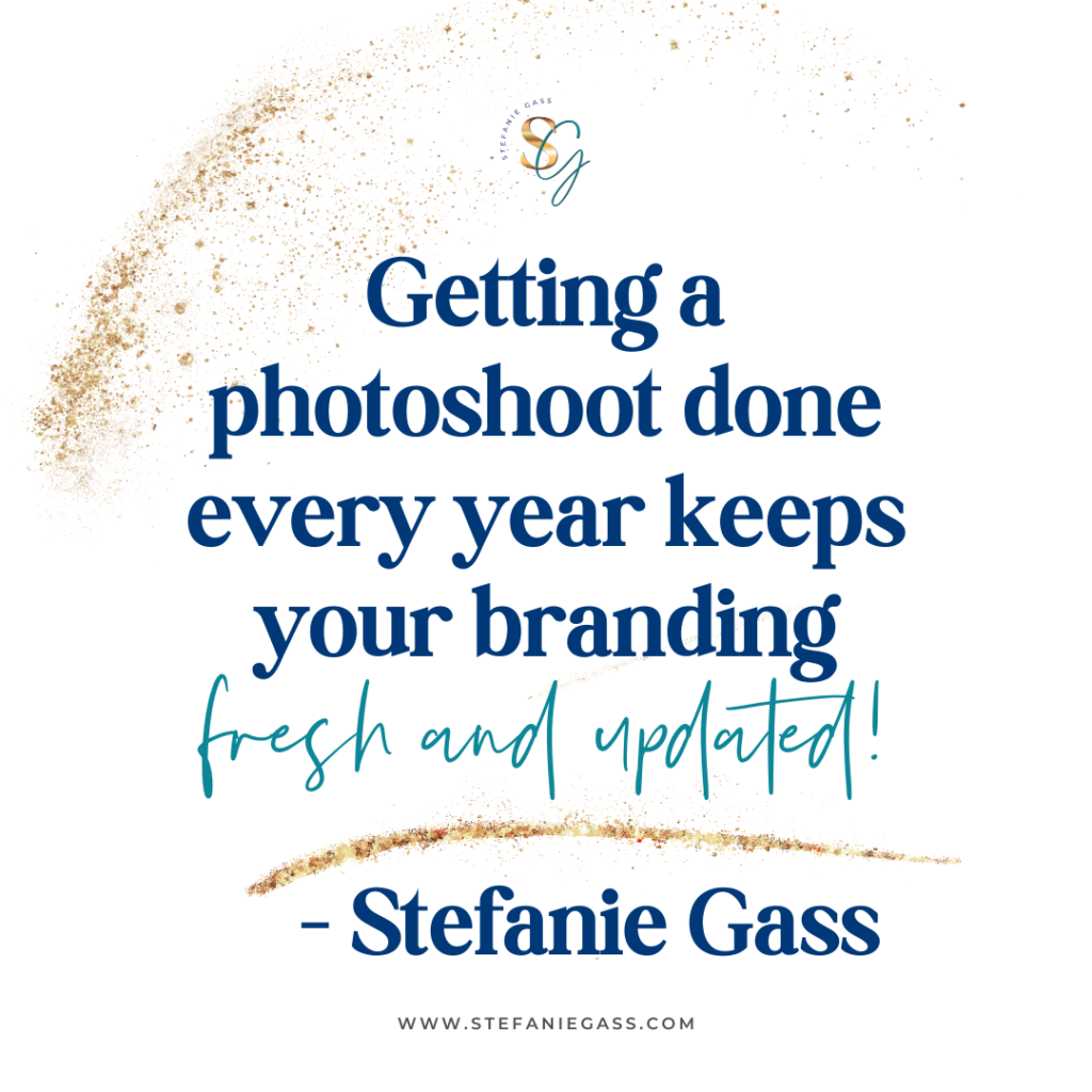 Gold splatter background with quote Getting a photoshoot done every year keeps your branding fresh and updated! -Stefanie Gass
