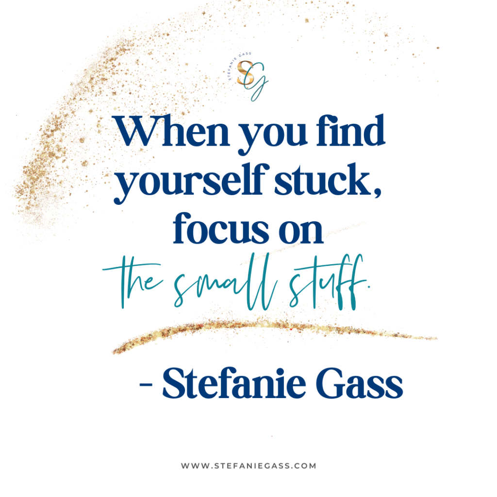 Gold splatter background and quote When you find yourself stuck, focus on the small stuff. -Stefanie Gass