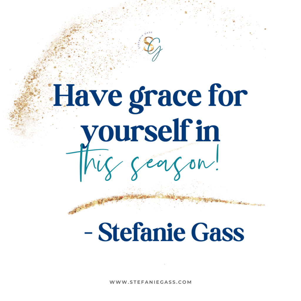Gold splatter background and quote Have grace for yourself in this season! -Stefanie Gass