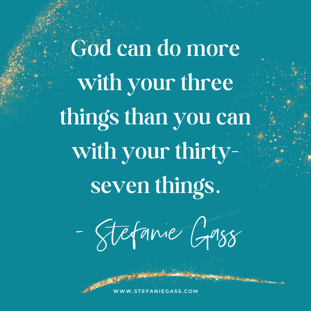 Teal and gold splatter background with quote God can do more with your three things than you can with your thirty-seven things. -Stefanie Gass