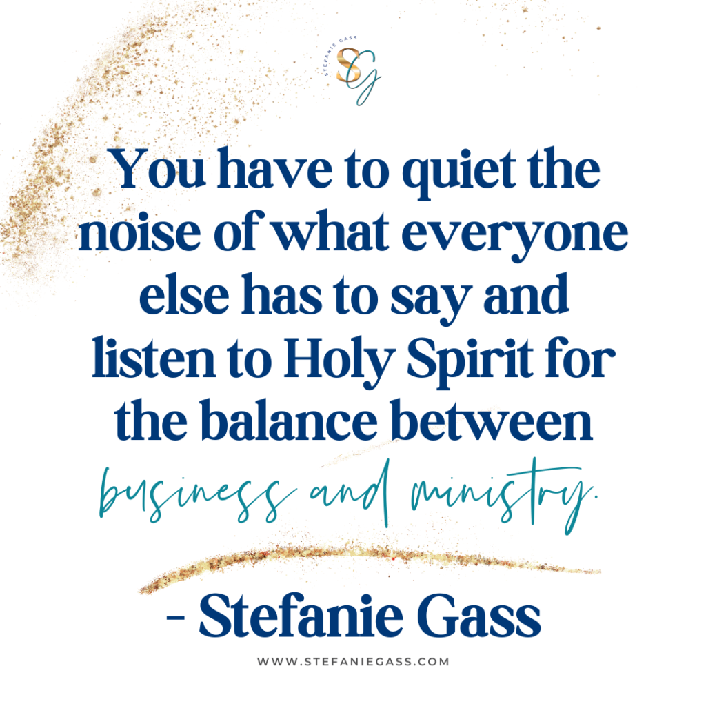 Gold splatter background and quote You have to quiet the noise of what everyone else has to say and listen to Holy Spirit for the balance between business and ministry. -Stefanie Gass