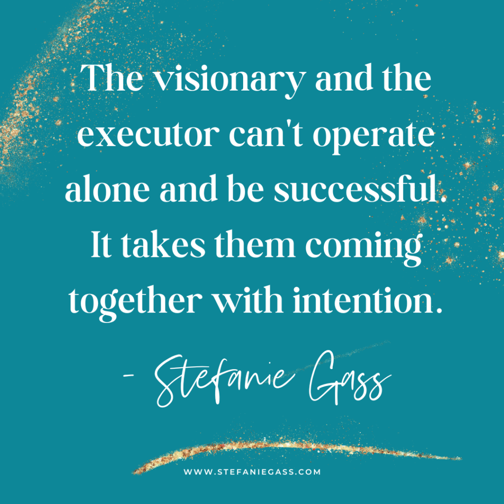 Teal and gold spatter background with quote The visionary and the executor can't operate alone and be successful. It takes them coming together with intention. -Stefanie Gass