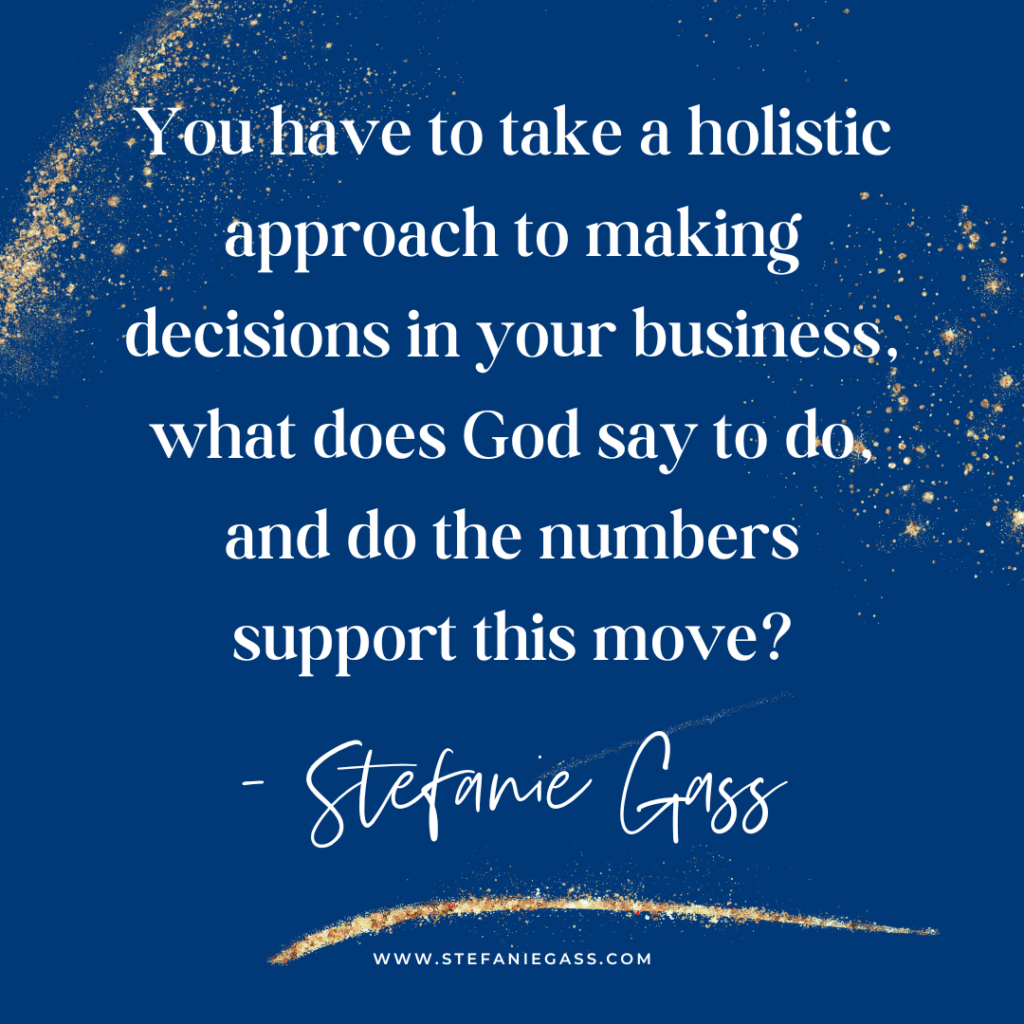 Navy blue and gold splatter background with quote You have to take a holistic approach to making decisions in your business, what does God say to do and do the numbers support this move? -Stefanie Gass