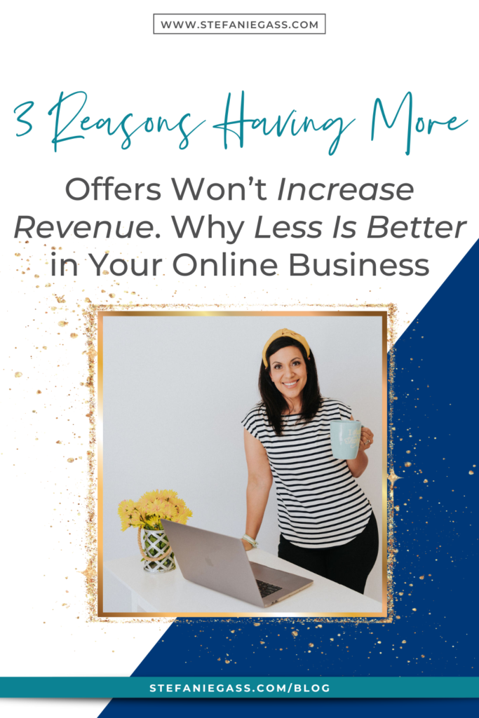 Navy blue and gold splatter frame with image of dark-haired woman standing holding coffee cup at desk with title 3 Reasons having more offers won't increase revenue. Why less is better in your online business. stefaniegass.com/blog