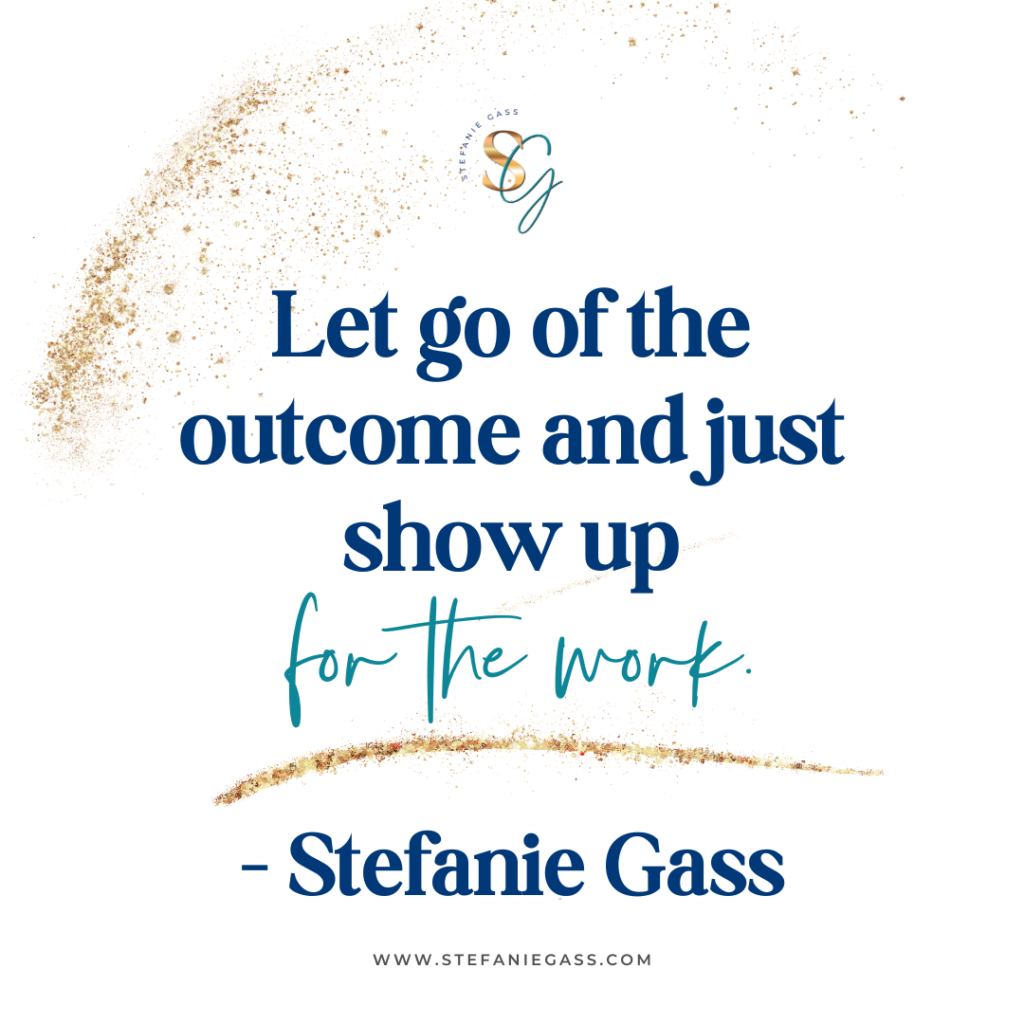 Gold splatter background and quote Let go of the outcome and just show up for the work. -Stefanie Gass