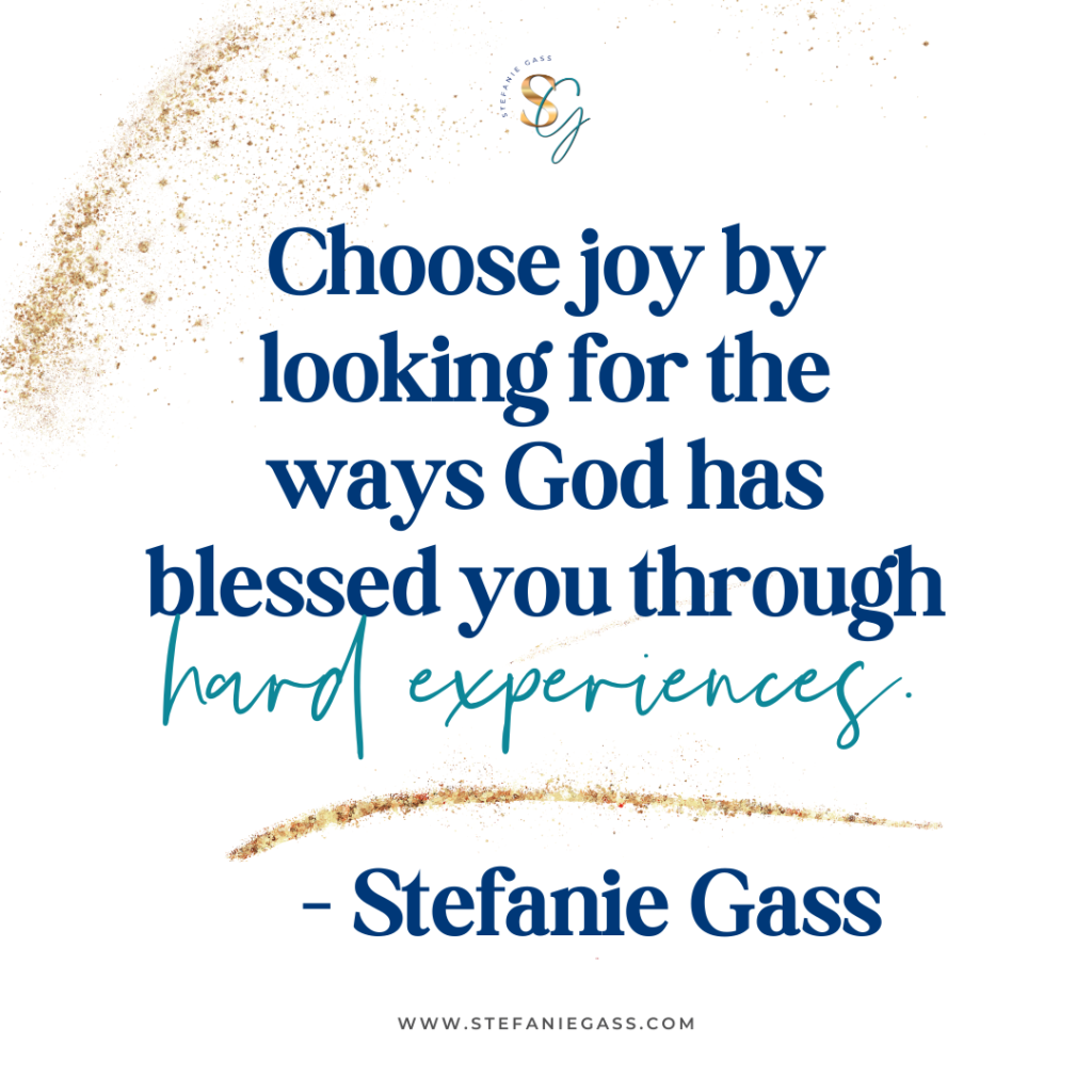 Gold splatter background and quote Choose joy by looking for the ways God has blessed you through hard experiences. -Stefanie Gass