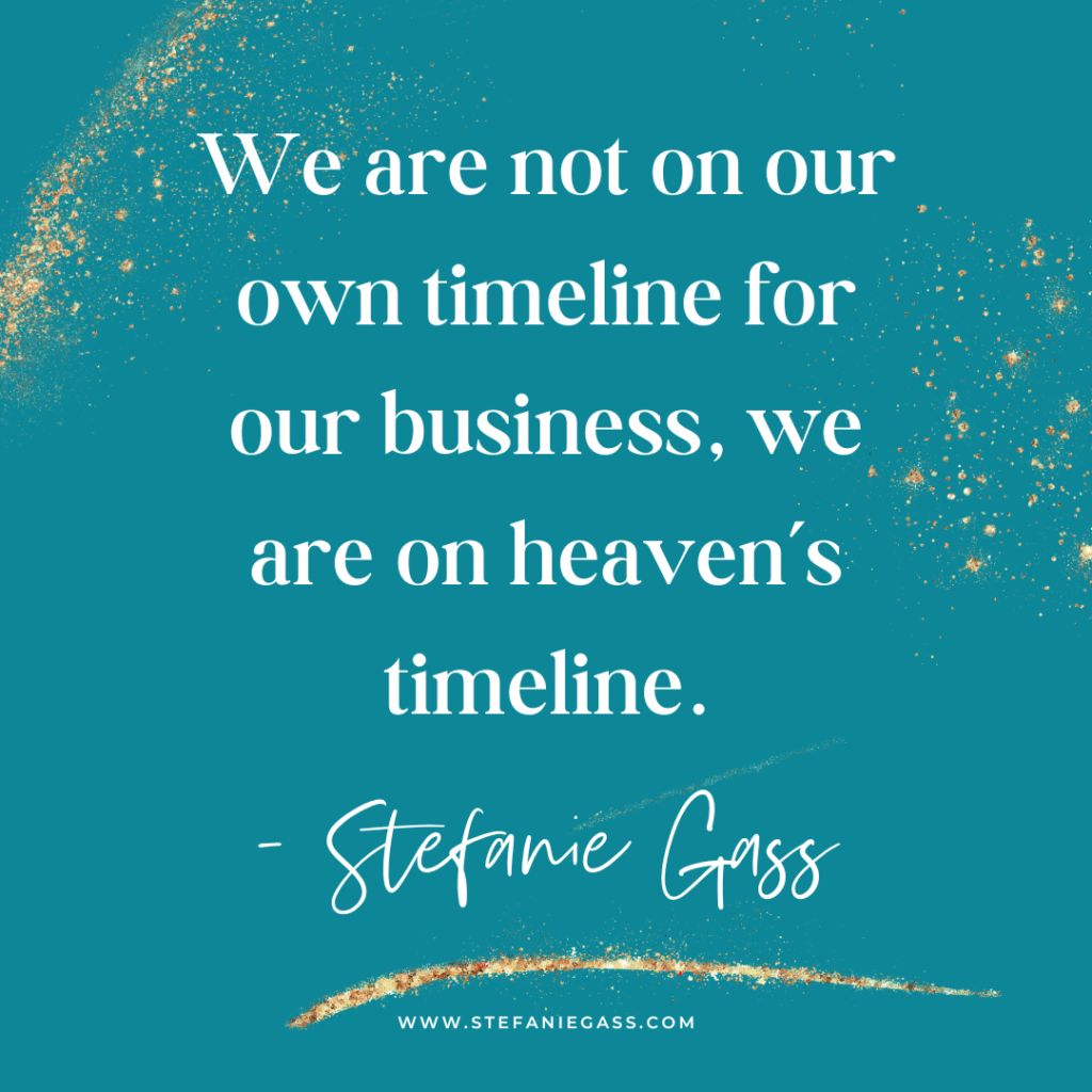 Teal and gold splatter background and quote We are not on our own timeline for our business, we are on heaven's timeline. -Stefanie Gass