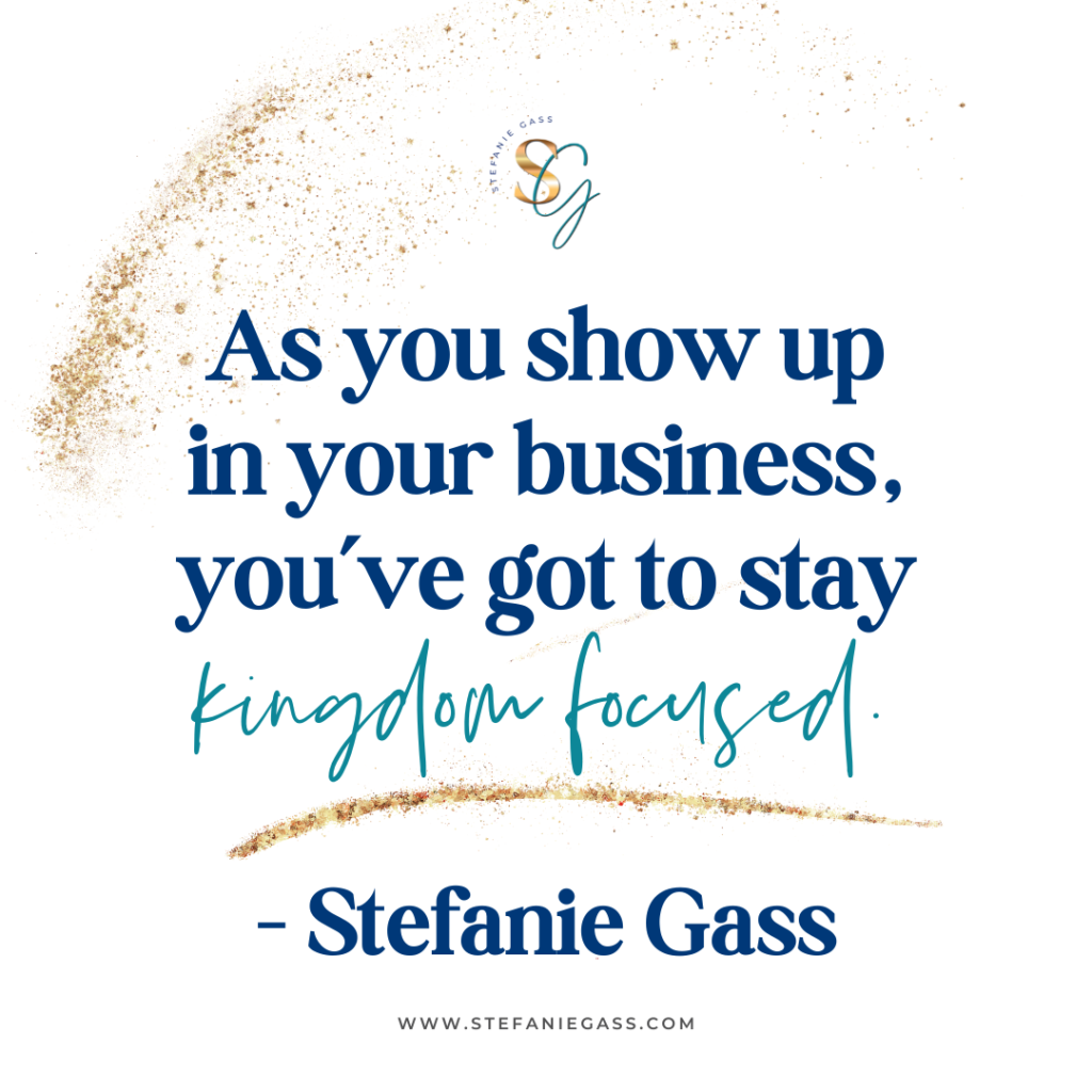 Gold splatter background and quote As you show up in your business, you've got to stay kingdom focused. -Stefanie Gass