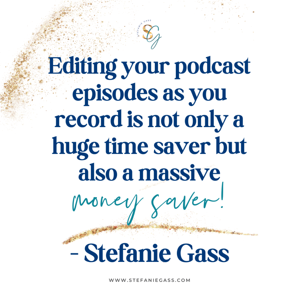 Gold splatter background and quote Editing your podcast episodes as you record is not only a huge time saver but also a massive money saver! -Stefanie Gass