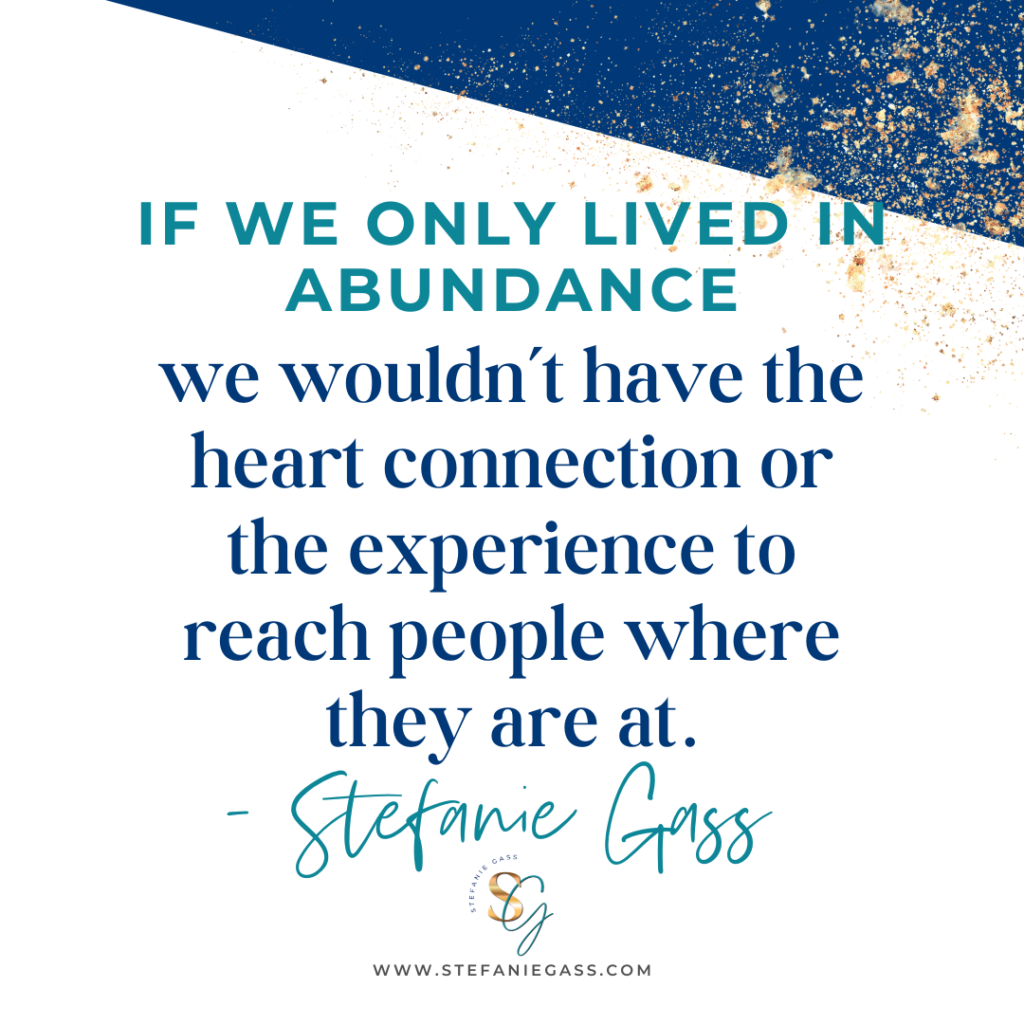 Navy blue and gold splatter background with quote If we only lived in abundance, we wouldn't have the heart connection or the experience to reach people where they are at. -Stefanie Gass