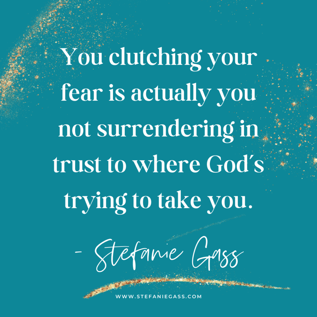 Teal and gold splatter background and quote You clutching your fear is actually you not surrendering in trust to where God's trying to take you. -Stefanie Gass