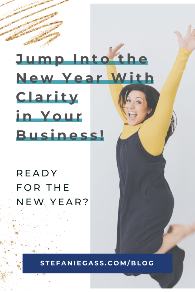 Gold splatter scribble and image of dark-haired woman jumping in the air and title Jump into the New Year With Clarity in your business! Ready for the New Year? stefaniegass.com/blog