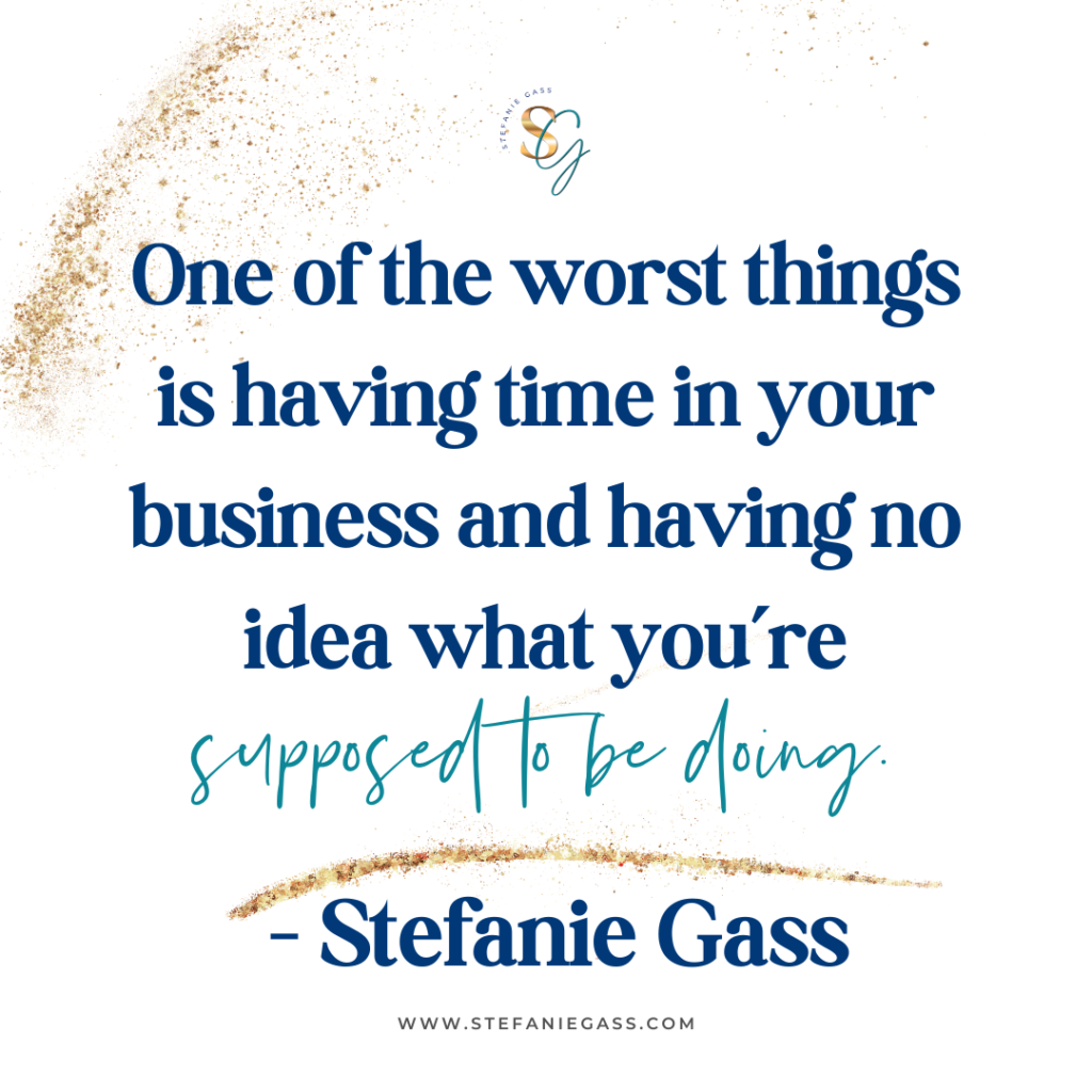 Gold splatter background and quote One of the worst things is having time in your business and having no idea what you're supposed to be doing. -Stefanie Gass
