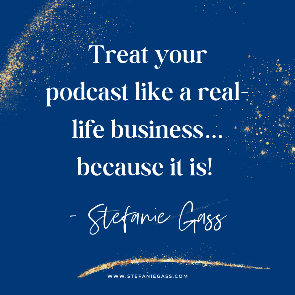 Navy blue and gold splatter background and quote Treat your podcast like a real-life business... because it is! -Stefanie Gass