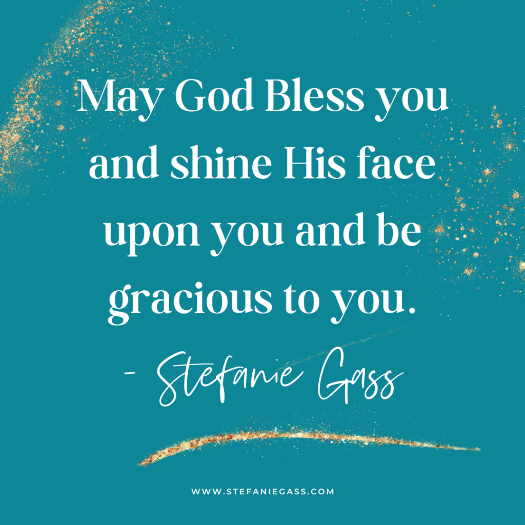 Teal and gold splatter background with quote May God bless you and shine His face upon you and be gracious to you. -Stefanie Gass