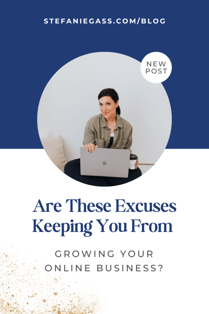 Navy blue background and image of dark-haired woman holding laptop and coffee and title Are these excuses keeping you from growing your online business? stefaniegass.com/blog