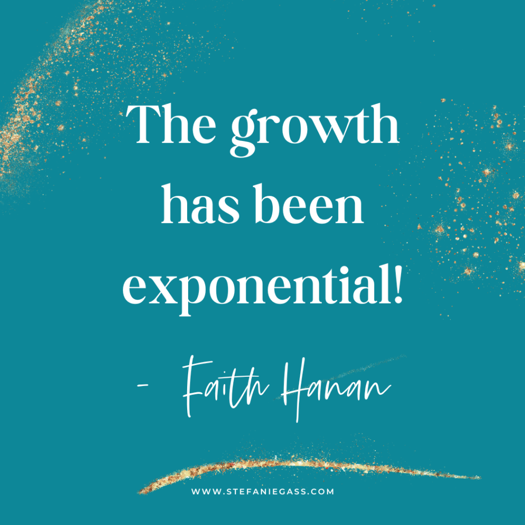 Teal and gold splatter background and quote The growth has been exponential! -Faith Hanan
