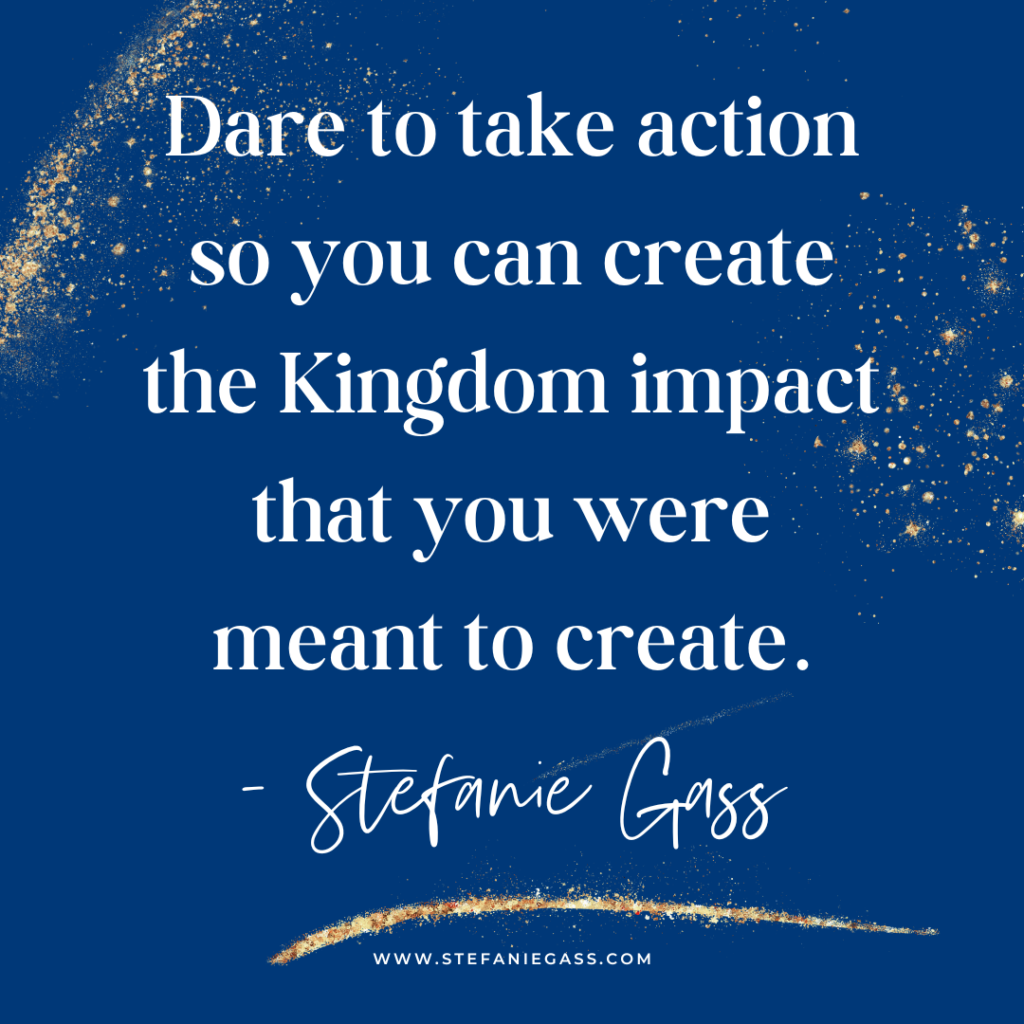 Navy blue and gold splatter background with quote Dare to take action so you can create the Kingdom impact that you were meant to create. -Stefanie Gass