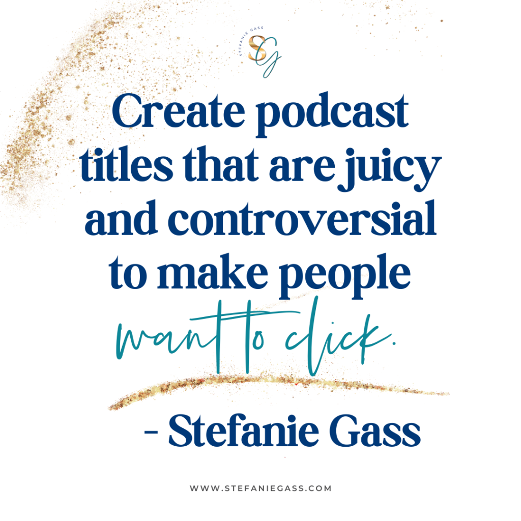 Gold splatter background and quote Create podcast titles that are juicy and controversial to make people want to click. -Stefanie Gass