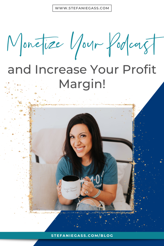 Navy blue and gold splatter frame and image of dark-haired woman holding coffee cup and title Monetize your podcast and increase your profit margin! stefaniegass.com/blog