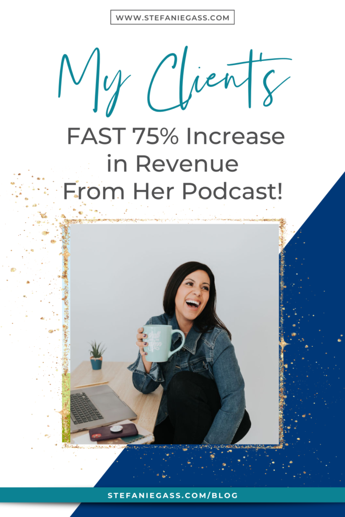 Navy blue and gold splatter frame and image of dark-haired woman holding coffee cup and title My clients fast 75% increase in revenue from her podcast! stefaniegass.com/blog