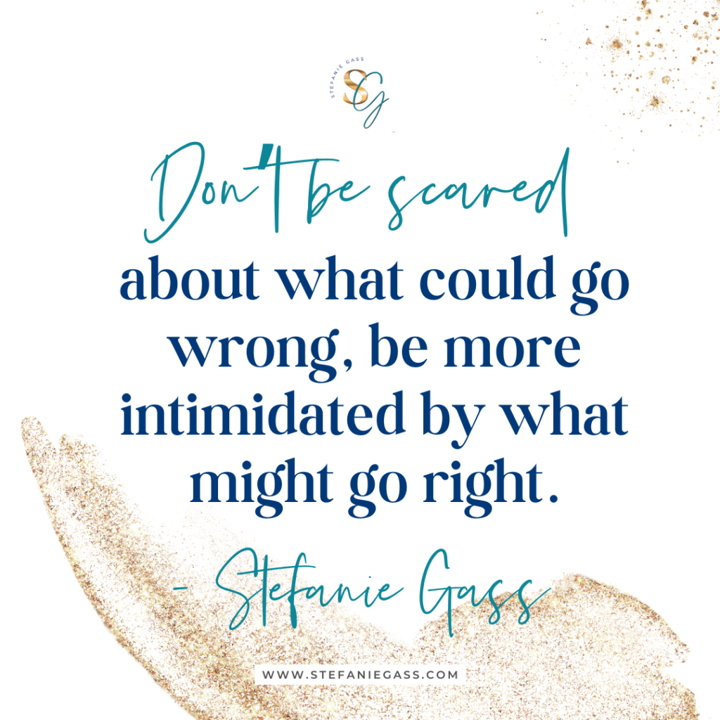 Gold splatter background and quote Don't be scared about what could go wrong, be more intimidated by what might go right. -Stefanie Gass