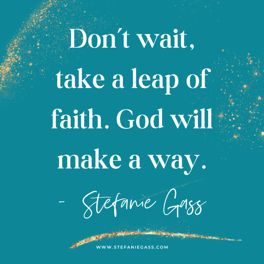 Teal and gold splatter background and quote Don't wait, take a leap of faith. God will make a way. -Stefanie Gass