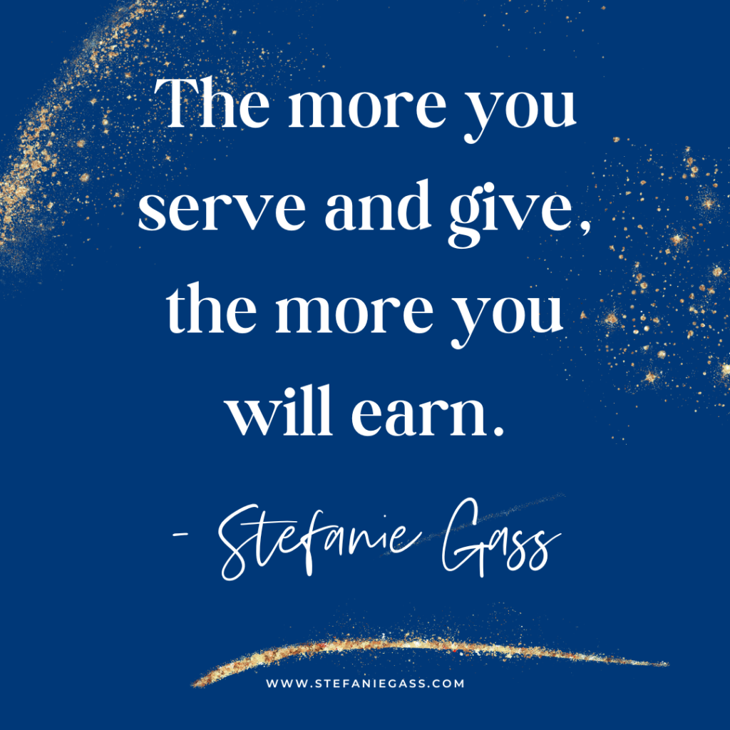 Navy blue and gold splatter background and quote The more you serve and give, the more you will earn. -Stefanie Gass