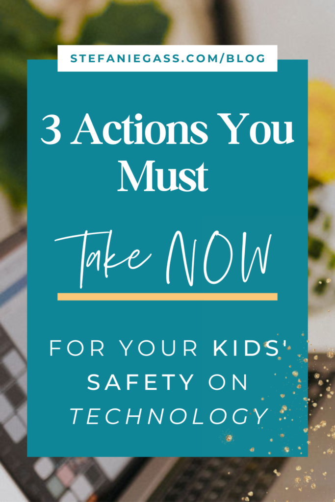 Background image overlay and title 3 Actions you must take now for your kids' safety on technology. stefaniegass.com/blog
