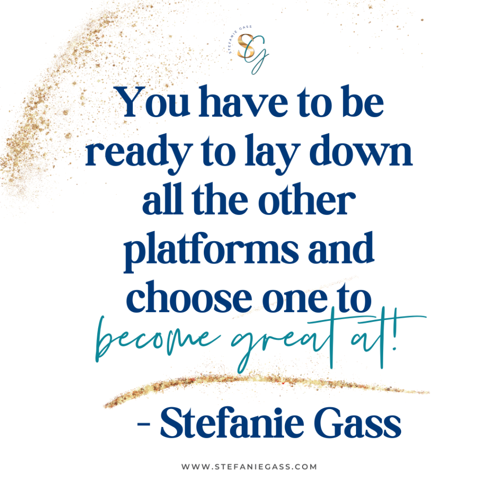 Gold splatter background and quote You have to be ready to lay down all the other platforms and choose one to become great at! -Stefanie Gass