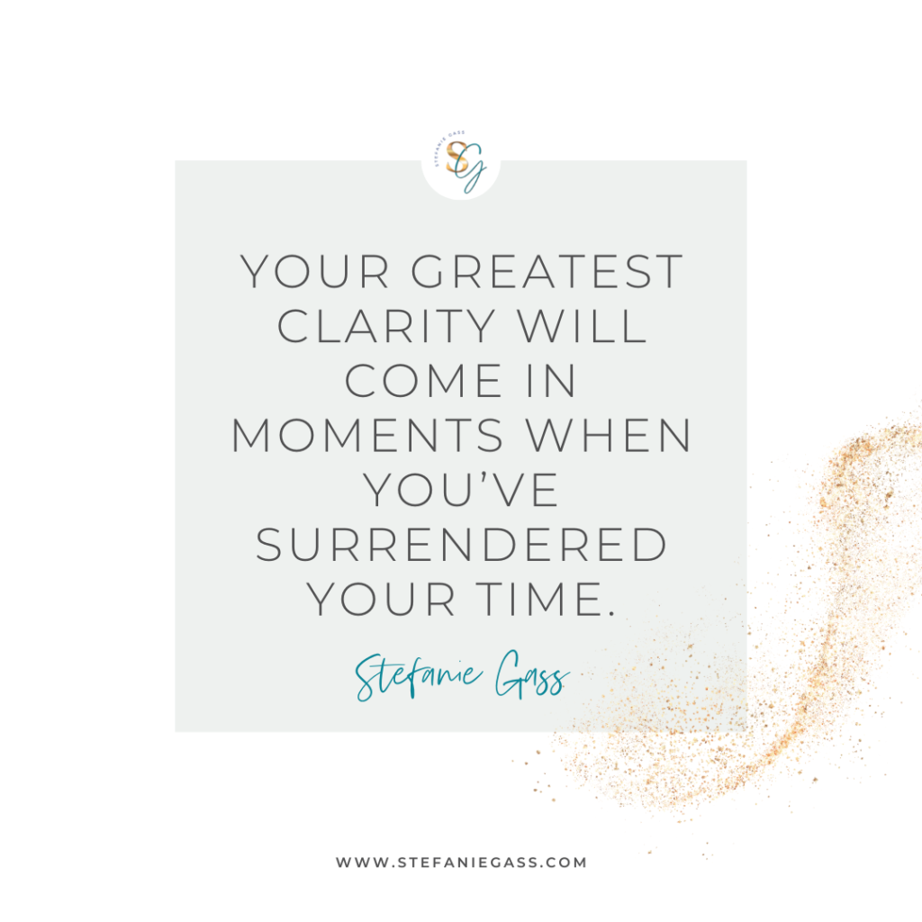 Gold splatter and gray background and quote Your greatest clarity will come in moments when you've surrendered your time. -Stefanie Gass