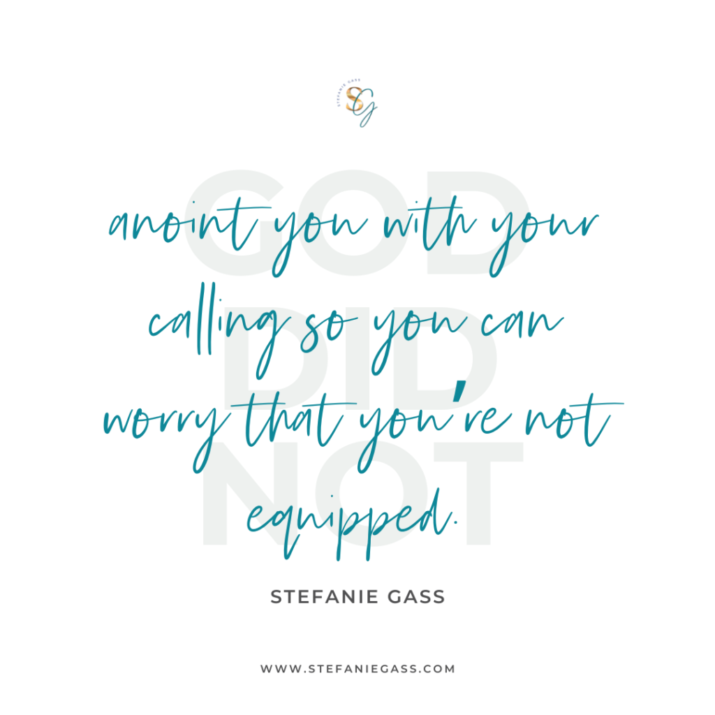 Quote God did not anoint you with your calling so you can worry that you're not equipped. -Stefanie Gass