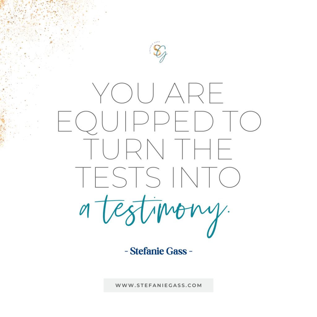 Gold splatter background and quote You are equipped to turn the tests into a testimony. -Stefanie Gass