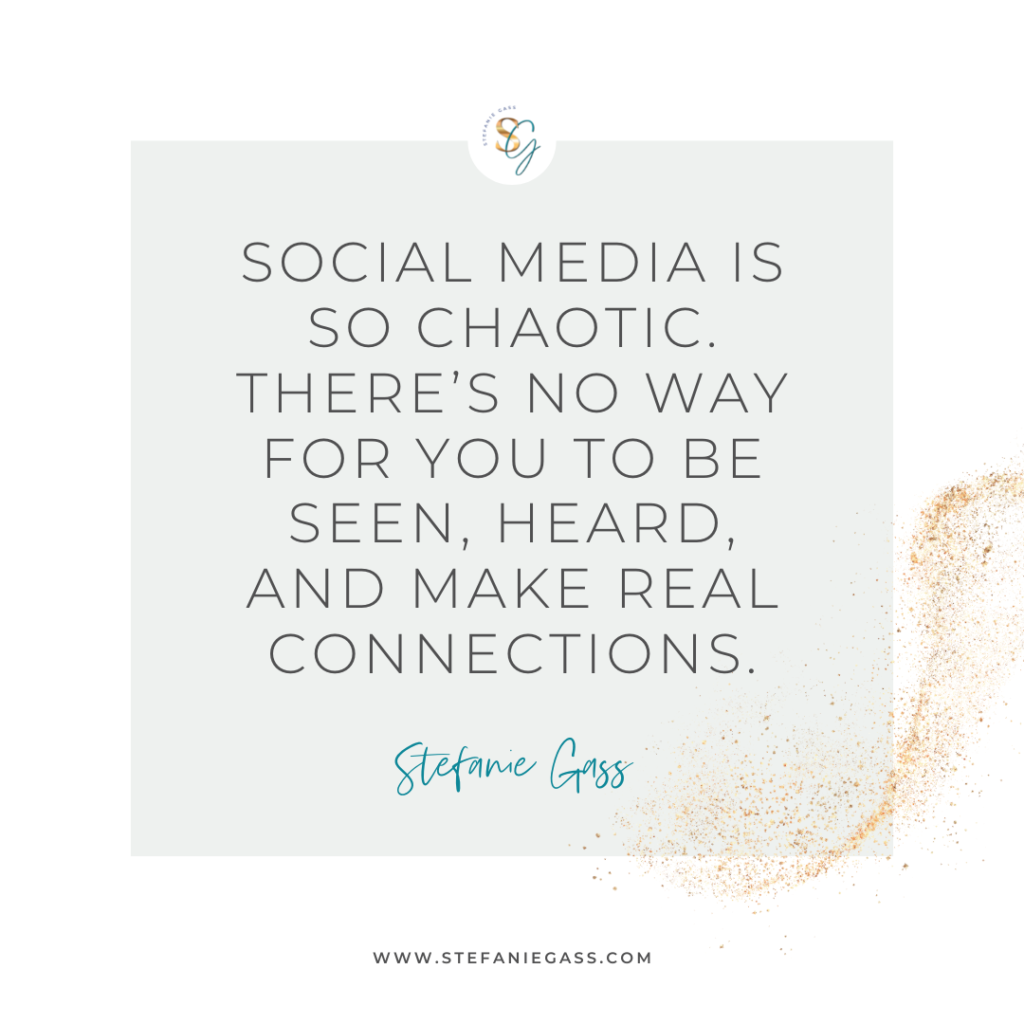 Gold splatter and gray background and quote Social media is so chaotic. There's no way for you to be seen, heard, and make real connections. -Stefanie Gass