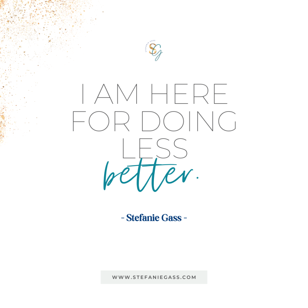 Gold splatter background and quote I am here for doing less, better. -Stefanie Gass