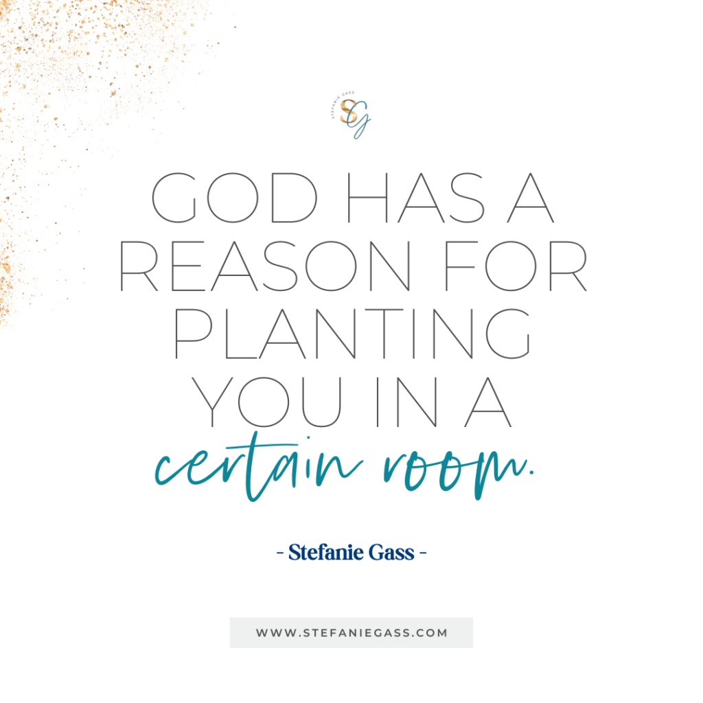 Gold splatter background and quote God has a reason for planting you in a certain room. -Stefanie Gass