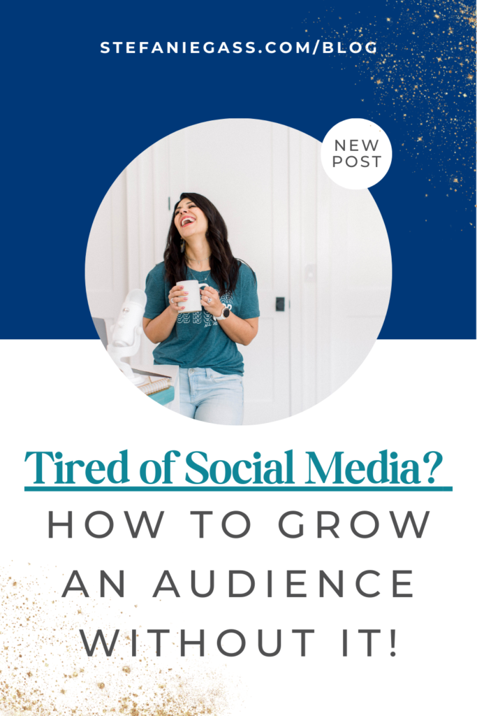 Navy blue and gold splatter background and image of dark-haired woman holding coffee cup and title Tired of social media? How to grow an audience without it! stefaniegass.com/blog