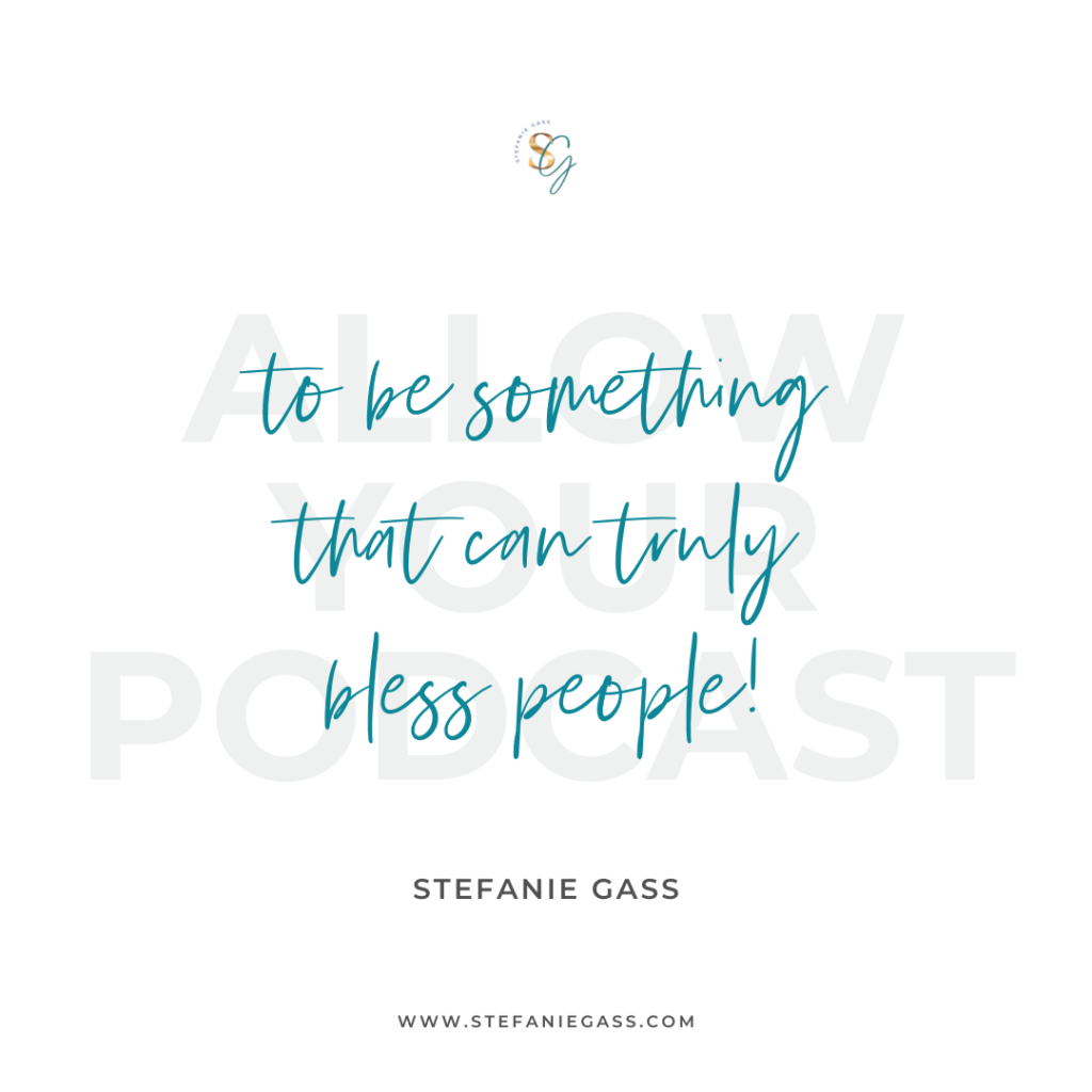 Quote Allow your podcast to be something that can truly bless people! -Stefanie Gass