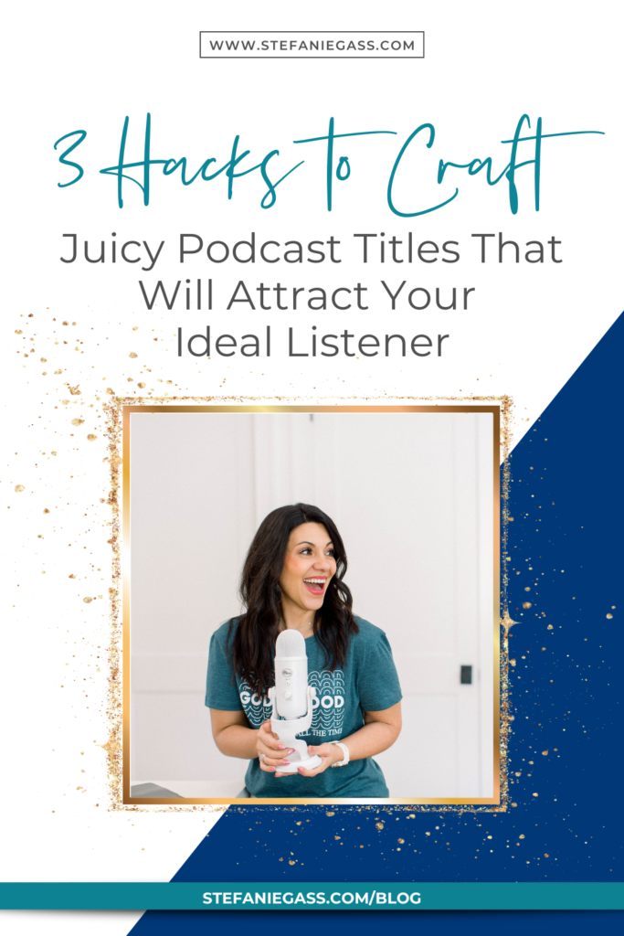 Navy blue background and gold splatter frame with image of dark-haired woman holding microphone and title 3 Hacks to craft juicy podcast titles that will attract your ideal listener. -Stefanie Gass